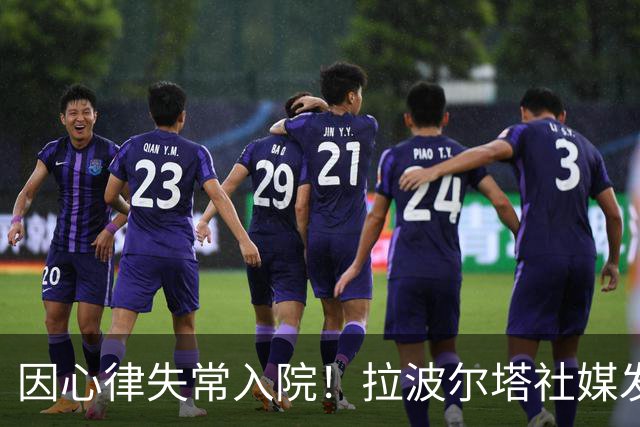 因心律失常入院！拉波尔塔社媒发文确认状况良好，并致谢医护人员