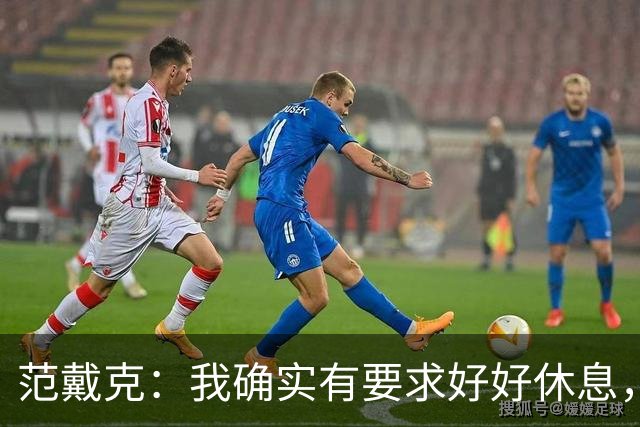 范戴克：我确实有要求好好休息，过去这一年消耗很大