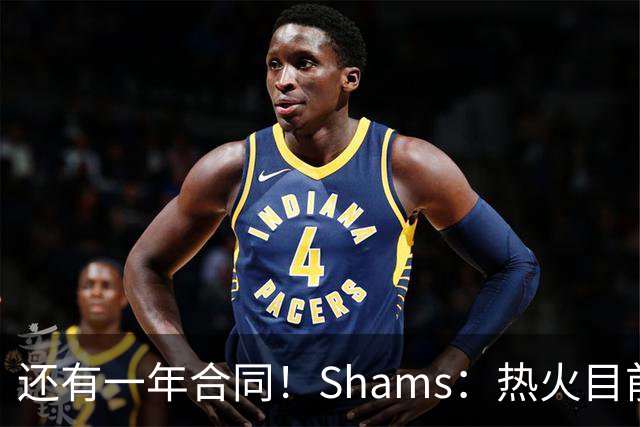 还有一年合同！Shams：热火目前引援重点是外线 首选目标是克莱