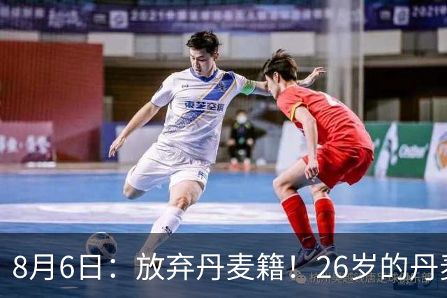 8月6日：放弃丹麦籍！26岁的丹麦超级联赛MVP已获得代表邵佳一国足出战资格