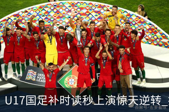 U17国足补时读秒上演惊天逆转 拼搏精神铸就希望之光